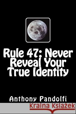 Rule #47: Never Reveal Your True Identity Anthony M. Pandolfi 9781497426436 Createspace