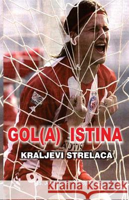 Gol(a) Istina: Kraljevi Strelaca Zivko M. Bojanic Isport 9781497429116 Createspace