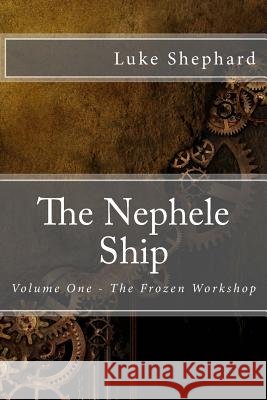The Nephele Ship: Volume One - The Frozen Workshop Luke Shephard 9781497429338 Createspace