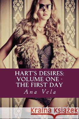 Hart's Desires: Volume One - The First Day Ana Vela 9781497429383 Createspace