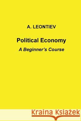 Political Economy: A Beginner's Course A. Leontiev 9781497430525