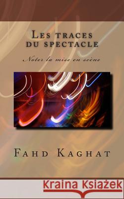 Les traces du spectacle: Noter la mise en scène Kaghat, Fahd 9781497431256 Createspace
