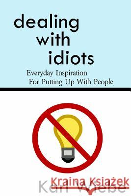 Dealing With Idiots: Everyday Inspiration For Putting Up With People Wiebe, Karl 9781497431348 Createspace