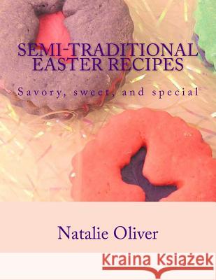 Semi-Traditional Easter Recipes: Savory, sweet, and special Oliver, Natalie 9781497431591 Createspace