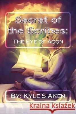 Secret of the Scribes: : The Eye of Agon Kyle S. Aken 9781497431737