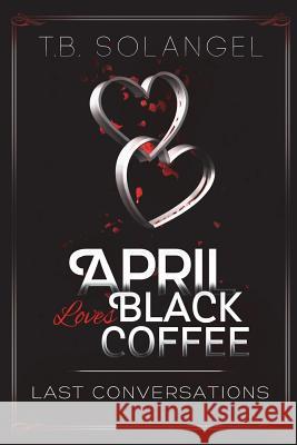 April Loves Black Coffee: Last Conversations T. B. Solangel 9781497432178