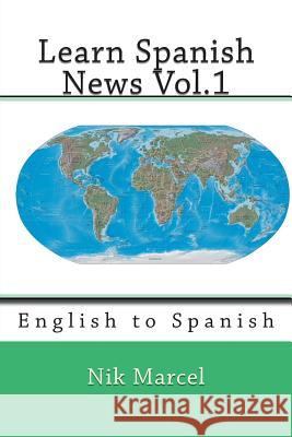 Learn Spanish News Vol.1: English to Spanish Nik Marcel 9781497432512 Createspace