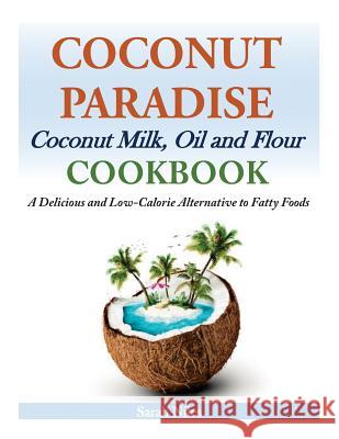 Coconut Paradise: Coconut Milk, Oil and Flour Cookbook - A Delicious and Low-Calorie Alternative to Fatty Foods Sarah Niles 9781497433038 Createspace
