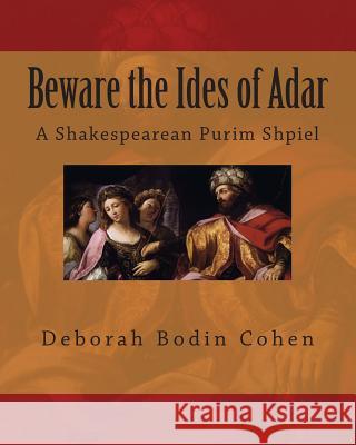 Beware the Ides of Adar: A Shakespearean Purim Shpiel Deborah Bodin Cohen 9781497435728 Createspace
