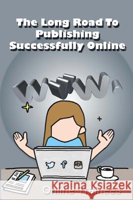 The Long Road To Publishing Successfully Online Trainees, Online 9781497437371 Createspace