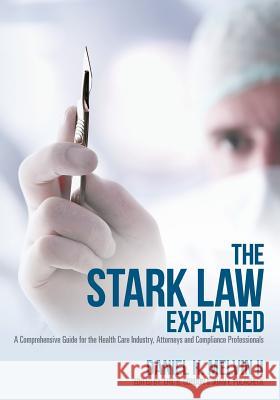 The Stark Law Explained: A Comprehensive Guide for the Health Care Industry, Attorneys and Compliance Professionals Daniel H. Melvi Eric B. Gordon Joan F. Polacheck 9781497437586