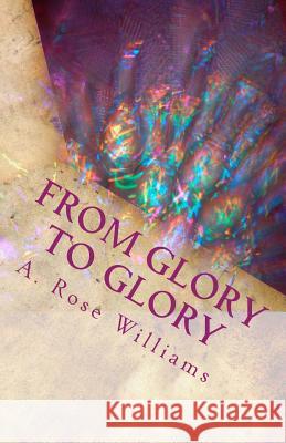 From Glory To Glory Williams, A. Rose 9781497437623 Createspace Independent Publishing Platform