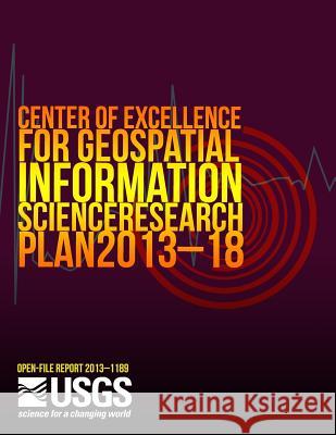 Center of Excellence for Geospatial Information Science Research Plan 2013?18 U. S. Department of the Interior 9781497438828