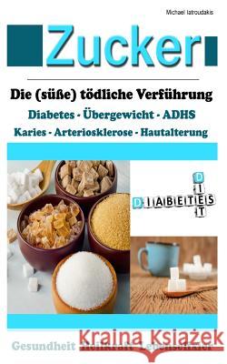 Zucker: Die (süße) tödliche Verführung [Fettleibigkeit, ADHS, Herz-Kreislauferkrankungen, Diabetes / WISSEN KOMPAKT] Iatroudakis, Michael 9781497438996 Createspace