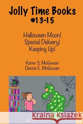 Jolly Time Books, #13-15: Halloween Moon!, Special Delivery!, & Keeping Up! Karen S. McGowan Dennis E. McGowan 9781497440234 Createspace Independent Publishing Platform