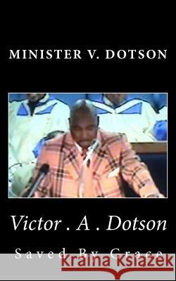 Minister V. dotson: Saved by Grace Dotson, Marlon L. 9781497441118 Createspace