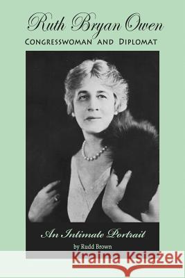 Ruth Bryan Owen: Congresswoman and Diplomat, An Intimate Portrait Brown, Rudd 9781497442023