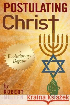 Postulating Christ: The Evolutionary Default MR Robert R. Mullen Ebook Launch 9781497443471