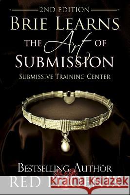 Brie Learns the Art of Submission: 2nd Edition: Submissive Training Center Red Phoenix 9781497444027 Createspace