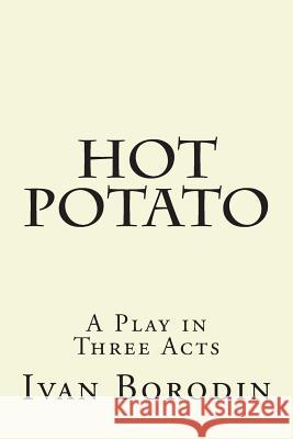 Hot Potato: A Play in Three Acts Ivan Borodin 9781497444430 Createspace