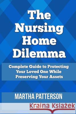 The Nursing Home Dilemma: A Consumer's Guide to Protecting Your Loved One While Preserving Your Assets Martha Jo Patterson 9781497444607