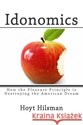 Idonomics: How the Pleasure Principle is Destroying the American Dream Hilsman, Hoyt 9781497445345 Createspace