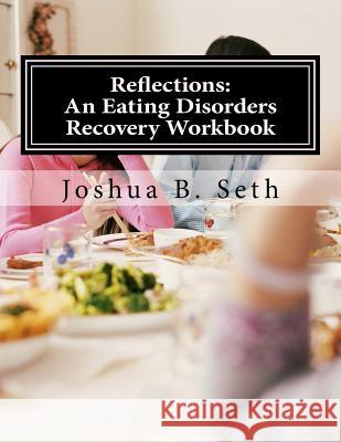 Reflections: An Eating Disorders Recovery Workbook Joshua B. Seth 9781497445901 Createspace