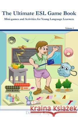 The Ultimate ESL Game Book: Mini-Games and Activities for Young Language Learners Dimitriy Kaplan 9781497446212 Createspace