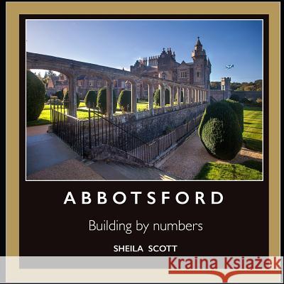 Abbotsford: building by numbers Scott, Sheila 9781497448445