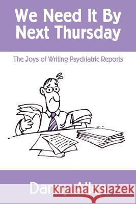 We Need It By Next Thursday: The Joys of Writing Psychiatric Reports Allen, Danny 9781497449473 Createspace
