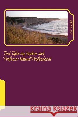 Troi Tyler my Mentor and Professor Natural Professional: To know her is to love her Professionally Knight Sr, Dan Edward 9781497450158 Createspace