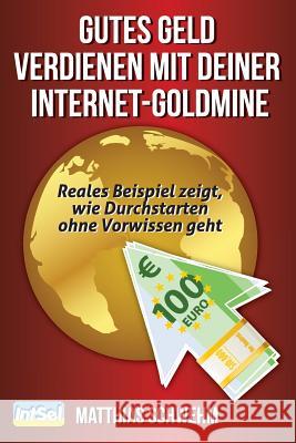 Gutes Geld verdienen mit deiner Internet-Goldmine: Reales Beispiel zeigt, wie Durchstarten ohne Vorwissen geht Schwehm, Matthias 9781497450400 Createspace