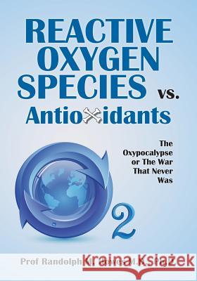 Reactive Oxygen Species vs. Antioxidants: The Oxypocalypse or The War That Never Was Howes MD, Phd Randolph M. 9781497450417 Createspace