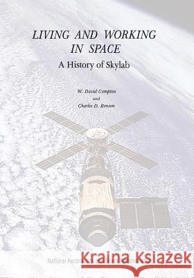 Living and Working in Space: A History of Skylab National Aeronautics and Administration W. David Compton Charles D. Benson 9781497451346