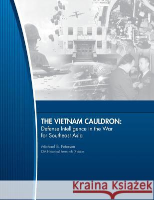 The Vietnam Cauldron - Defense Intelligence in the War for Southeast Asia United States Defense Intelligence Agenc 9781497452275 Createspace