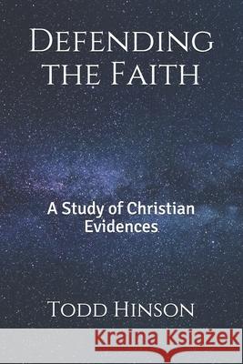 Defending the Faith: A Study of Christian Evidences Todd Hinson 9781497453302 Createspace Independent Publishing Platform