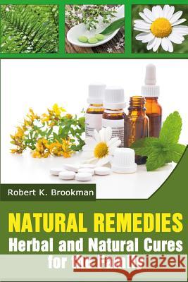 Natural Remedies: Herbal and Natural Cures for the Family Robert K. Brookman 9781497453470 Createspace