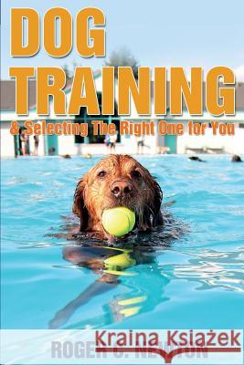 Dog Training: Selecting The Right One For You Newton, Roger C. 9781497453685 Createspace