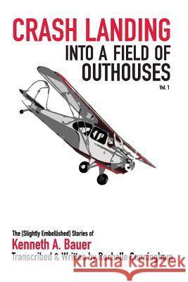 Crash Landing into a Field of Outhouses: The [Slightly Embellished] Stories of Kenneth A. Bauer Bauer, Kenneth a. 9781497453753 Createspace