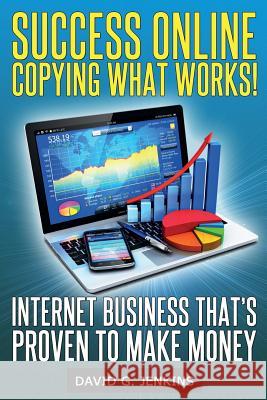 Success Online, Copying What Works!: Internet Business That's Proven To Make Money Jenkins, David G. 9781497453883 Createspace