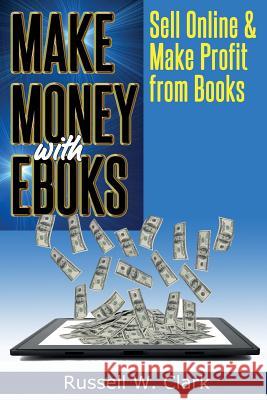 Make Money with Ebooks: Sell Online and Make Profit From Books Clark, Russell W. 9781497454064 Createspace