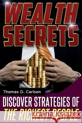 Wealth Secrets: Discover Strategies Of The Richest People Carlson, Thomas D. 9781497454231