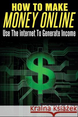 How To Make Money Online: Use The Internet To Generate Income Riley, Michael S. 9781497455214 Createspace