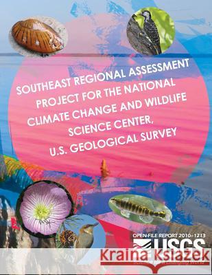 Southeast Regional Assessment Project for the National Climate Change and Wildlife Science Center, U.S. Geological Survey U. S. Department of the Interior 9781497455351 Createspace