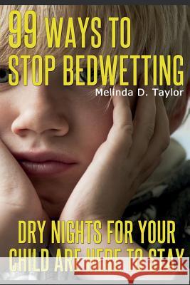 99 Ways To Stop Bedwetting: Dry nights for your child are here to stay! Taylor, Melinda D. 9781497455948 Createspace