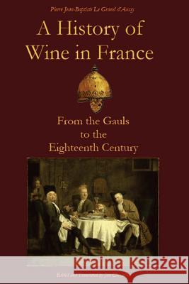 A History of Wine in France: From the Gauls to the Eighteenth Century Pierre Jean-Baptiste L Jim Chevallier 9781497456198 Createspace