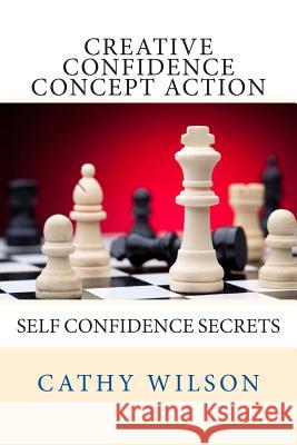 Creative Confidence Concept Action: Self Confidence Secrets Cathy Wilson 9781497456273