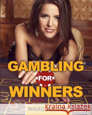 Gambling for Winners: Your Hard-Headed, No B.S. Guide to Gaming Opportunities with a Long-Term, Mathematical, Positive Expectation Ward Wilson 9781497456402 Createspace