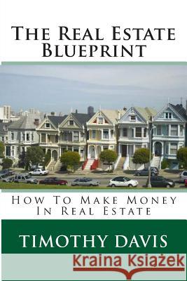 The Real Estate Blueprint: How To Make Money In Real Estate Davis, Timothy 9781497456846