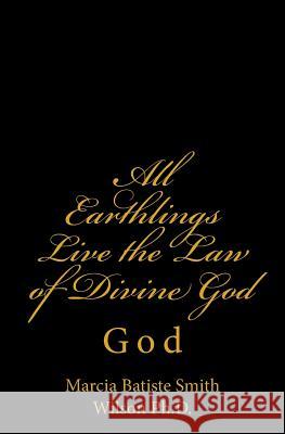 All Earthlings Live the Law of Divine God: God Marcia Batiste Smith Wilson 9781497456914 Createspace